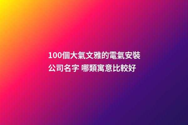 100個大氣文雅的電氣安裝公司名字 哪類寓意比較好-第1張-公司起名-玄機派